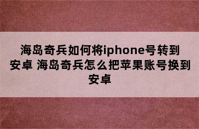 海岛奇兵如何将iphone号转到安卓 海岛奇兵怎么把苹果账号换到安卓